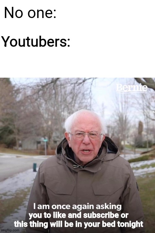 I hate those youtubers | No one:; Youtubers:; you to like and subscribe or this thing will be in your bed tonight | image tagged in memes,bernie i am once again asking for your support | made w/ Imgflip meme maker