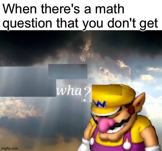 Wha? | When there's a math question that you don't get | image tagged in wario wha,memes,funny,wario,i've won but at what cost,math | made w/ Imgflip meme maker