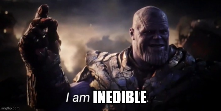 I am inevitable | INEDIBLE | image tagged in i am inevitable | made w/ Imgflip meme maker