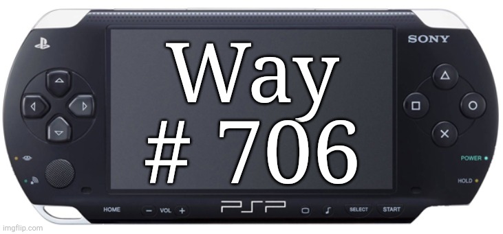 Sony PSP-1000 | Way # 706 | image tagged in sony psp-1000 | made w/ Imgflip meme maker