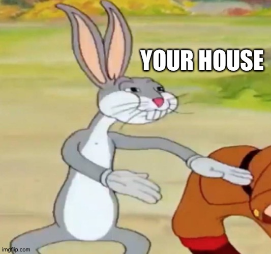 Bugs bunny blank | YOUR HOUSE | image tagged in bugs bunny blank | made w/ Imgflip meme maker
