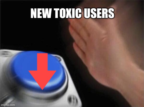 Blank Nut Button | NEW TOXIC USERS | image tagged in memes,blank nut button,funny | made w/ Imgflip meme maker