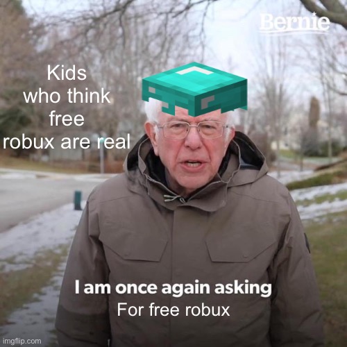 Bernie I Am Once Again Asking For Your Support Meme | Kids who think free robux are real; For free robux | image tagged in memes,bernie i am once again asking for your support | made w/ Imgflip meme maker