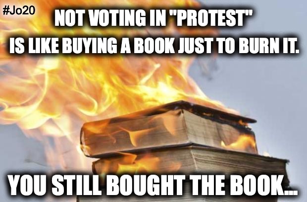 Not voting just gives them the ability to do what they want, nothing changes. | #Jo20; NOT VOTING IN "PROTEST"; IS LIKE BUYING A BOOK JUST TO BURN IT. YOU STILL BOUGHT THE BOOK... | image tagged in burning books,vote,election,change,jorgensen4potus,presidential election | made w/ Imgflip meme maker