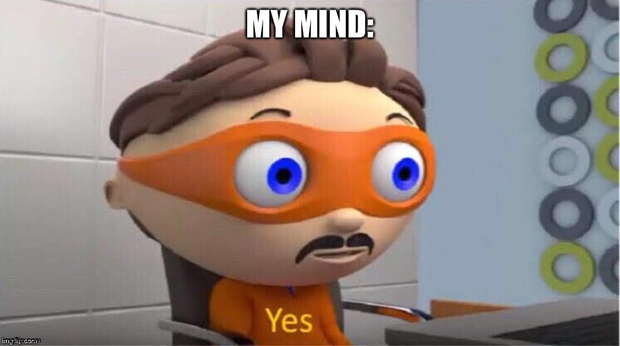 Protegent Yes | MY MIND: | image tagged in protegent yes | made w/ Imgflip meme maker