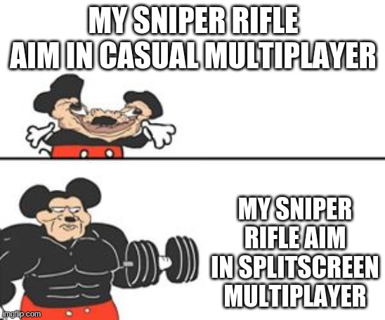 My sniper rifle aim | MY SNIPER RIFLE AIM IN CASUAL MULTIPLAYER; MY SNIPER RIFLE AIM IN SPLITSCREEN MULTIPLAYER | image tagged in video games,mickey mouse,buff mickey mouse | made w/ Imgflip meme maker