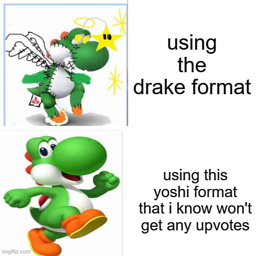 using the drake format; using this yoshi format that i know won't get any upvotes | image tagged in yoshi | made w/ Imgflip meme maker