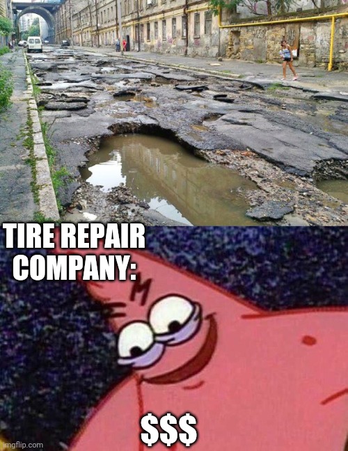 THIS ROAD WOULD MAKE YOUR WHOLE CAR FALL APART | TIRE REPAIR COMPANY:; $$$ | image tagged in evil patrick,pothole,roads | made w/ Imgflip meme maker
