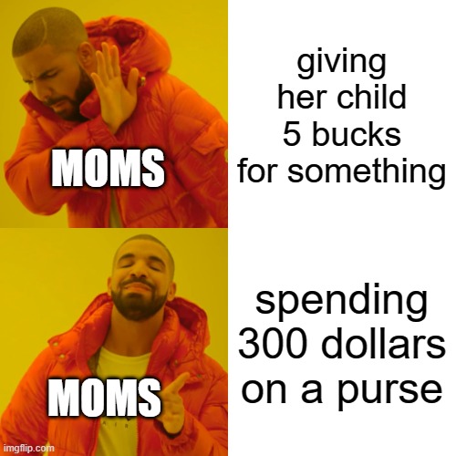 Drake Hotline Bling | giving her child 5 bucks for something; MOMS; spending 300 dollars on a purse; MOMS | image tagged in memes,drake hotline bling | made w/ Imgflip meme maker