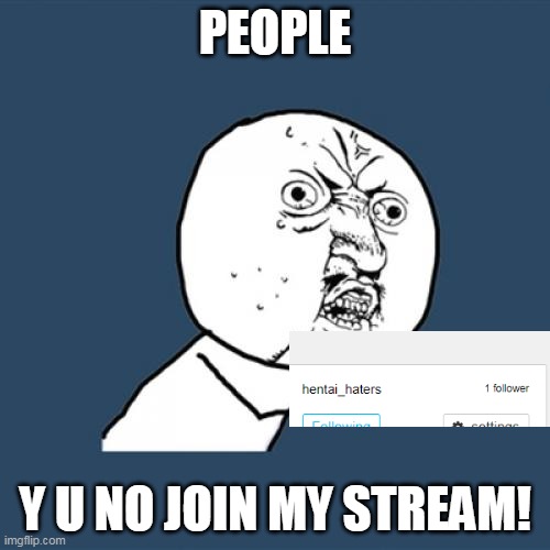 please join my stream | PEOPLE; Y U NO JOIN MY STREAM! | image tagged in memes,y u no,hentai,funny | made w/ Imgflip meme maker