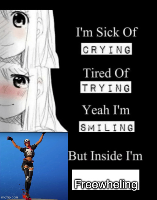 i | Freewheling | image tagged in i'm sick of crying | made w/ Imgflip meme maker