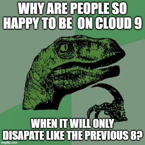 Clouds 1 Thru 8 | WHY ARE PEOPLE SO HAPPY TO BE  ON CLOUD 9; WHEN IT WILL ONLY DISAPATE LIKE THE PREVIOUS 8? | image tagged in memes,philosoraptor | made w/ Imgflip meme maker