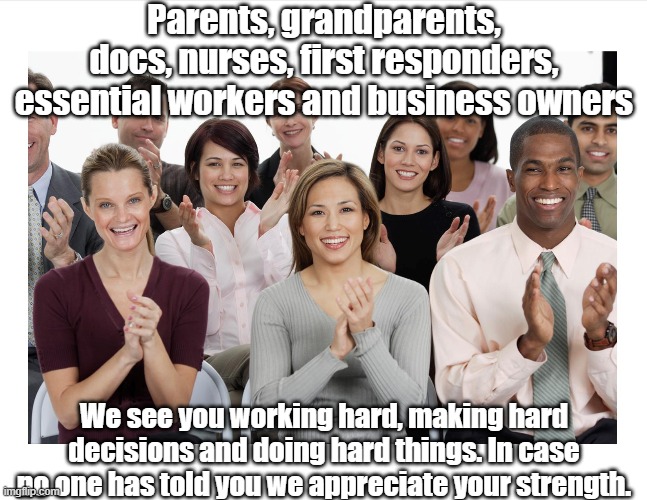 Appreciation | Parents, grandparents, docs, nurses, first responders, essential workers and business owners; We see you working hard, making hard decisions and doing hard things. In case no one has told you we appreciate your strength. | image tagged in people clapping | made w/ Imgflip meme maker