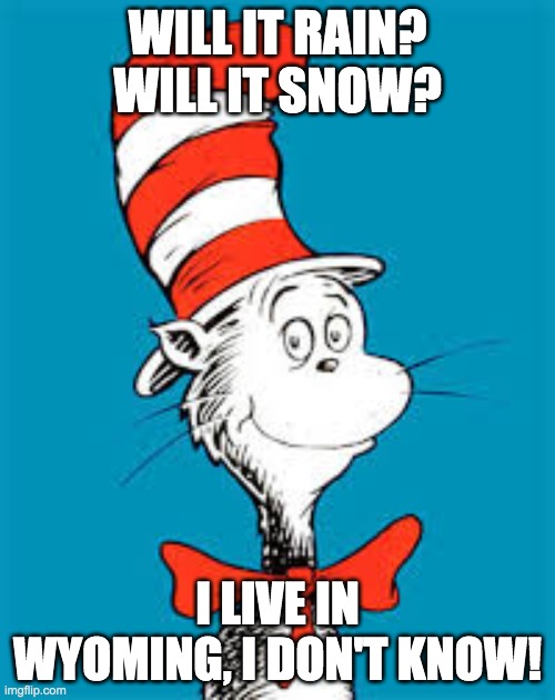 Dr. Seuss  | WILL IT RAIN? WILL IT SNOW? I LIVE IN WYOMING, I DON'T KNOW! | image tagged in dr seuss | made w/ Imgflip meme maker