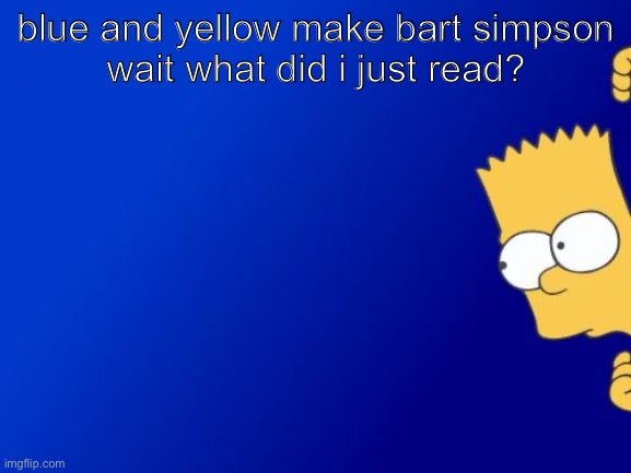 Bart Simpson Peeking Meme | blue and yellow make bart simpson
wait what did i just read? | image tagged in memes,bart simpson peeking | made w/ Imgflip meme maker