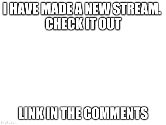 dang, I forgot the furret! | I HAVE MADE A NEW STREAM. 
CHECK IT OUT; LINK IN THE COMMENTS | image tagged in blank white template | made w/ Imgflip meme maker