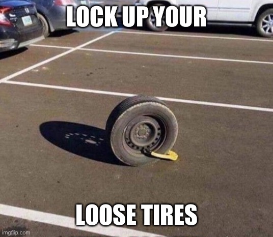 Prison  car tire | LOCK UP YOUR LOOSE TIRES | image tagged in prison car tire | made w/ Imgflip meme maker