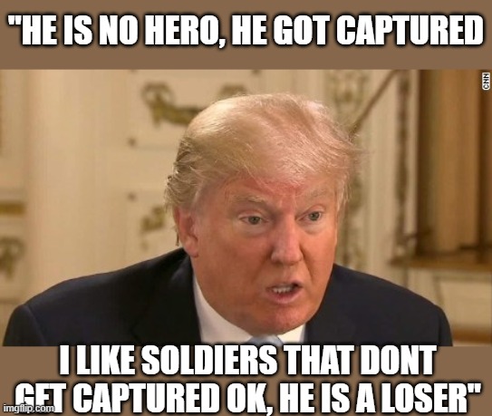 Trump Stupid Face | "HE IS NO HERO, HE GOT CAPTURED I LIKE SOLDIERS THAT DONT GET CAPTURED OK, HE IS A LOSER" | image tagged in trump stupid face | made w/ Imgflip meme maker