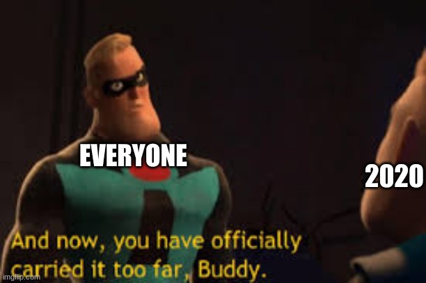 And now you have offically carried it to far Buddy | EVERYONE 2020 | image tagged in and now you have offically carried it to far buddy | made w/ Imgflip meme maker