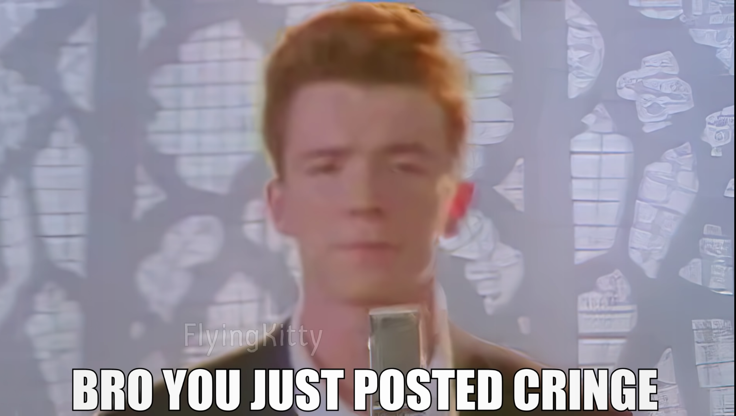 Bro You Just Posted Cringe (Rick Astley). 