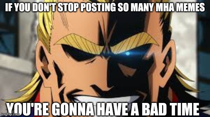 Someone make m/mha already, or just post other memes too | IF YOU DON'T STOP POSTING SO MANY MHA MEMES; YOU'RE GONNA HAVE A BAD TIME | image tagged in you're gonna have a bad time,all might,sans | made w/ Imgflip meme maker
