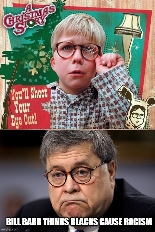 Impeach Attorney General Bill Barr | BILL BARR THINKS BLACKS CAUSE RACISM | image tagged in ralphie grows up to be bill barr,impeach,bill barr,attorney general,government corruption,criminal | made w/ Imgflip meme maker