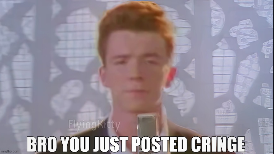 Bro You Just Posted Cringe (Rick Astley) | image tagged in bro you just posted cringe rick astley,you know the rules it's time to die,memes,funny,rick rolled | made w/ Imgflip meme maker