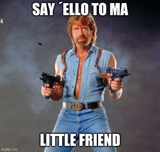 Chuck Norris Guns Meme | SAY ´ELLO TO MA LITTLE FRIEND | image tagged in memes,chuck norris guns,chuck norris | made w/ Imgflip meme maker