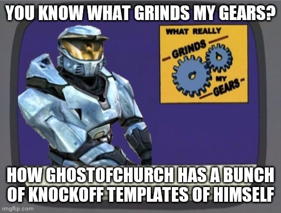 I'm just joking. He's a great friend | YOU KNOW WHAT GRINDS MY GEARS? HOW GHOSTOFCHURCH HAS A BUNCH OF KNOCKOFF TEMPLATES OF HIMSELF | image tagged in ghostofchurch grinds my gears | made w/ Imgflip meme maker