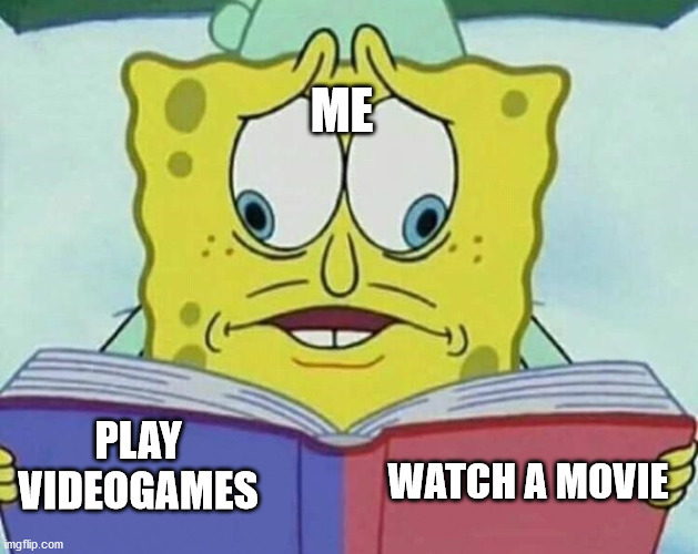 Hard choice | ME; WATCH A MOVIE; PLAY VIDEOGAMES | image tagged in cross eyed spongebob | made w/ Imgflip meme maker