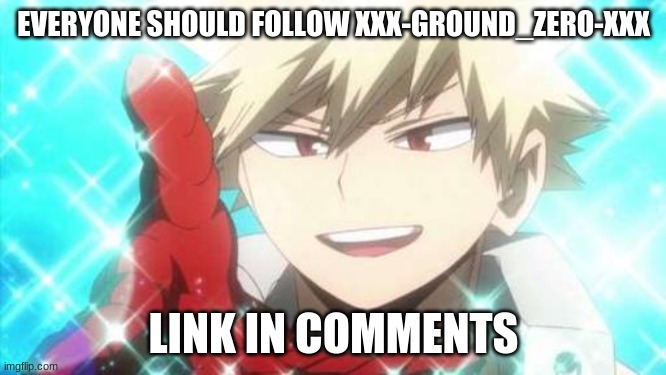 EVERYONE SHOULD FOLLOW XXX-GROUND_ZERO-XXX; LINK IN COMMENTS | made w/ Imgflip meme maker