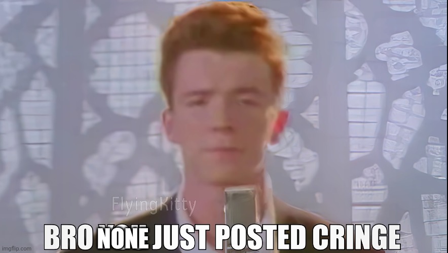 Bro You Just Posted Cringe (Rick Astley) | NONE | image tagged in bro you just posted cringe rick astley | made w/ Imgflip meme maker