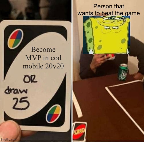 Noob | Person that wants to beat the game; Become MVP in cod mobile 20v20 | image tagged in memes,uno draw 25 cards | made w/ Imgflip meme maker