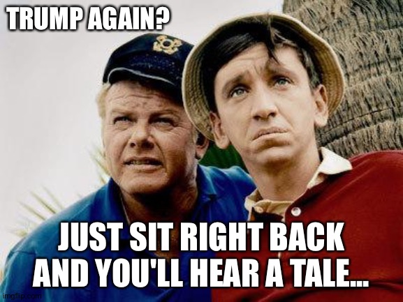 Gilligans Island | TRUMP AGAIN? JUST SIT RIGHT BACK AND YOU'LL HEAR A TALE... | image tagged in gilligans island | made w/ Imgflip meme maker