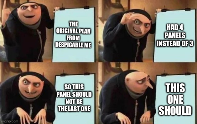 Get it right, memers >:( | THE ORIGINAL PLAN FROM DESPICABLE ME; HAD 4 PANELS INSTEAD OF 3; SO THIS PANEL SHOULD NOT BE THE LAST ONE; THIS ONE SHOULD | image tagged in gru's plan | made w/ Imgflip meme maker