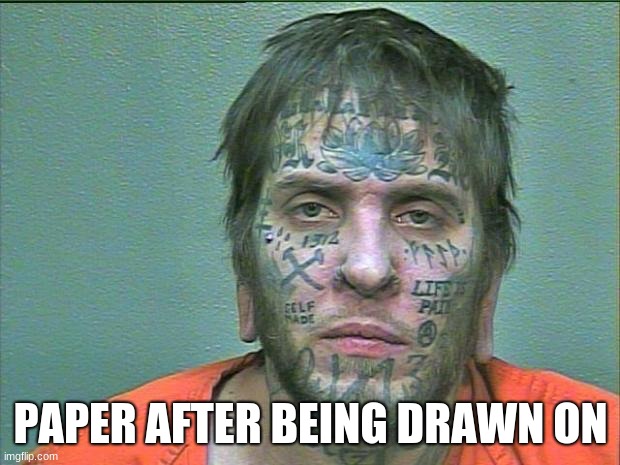 tattoo face | PAPER AFTER BEING DRAWN ON | image tagged in tattoo face | made w/ Imgflip meme maker