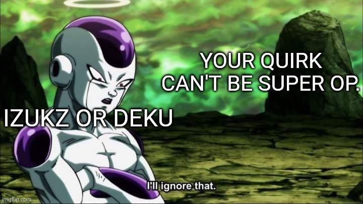 Frieza Dragon ball super "I'll ignore that" | YOUR QUIRK CAN'T BE SUPER OP. IZUKZ OR DEKU | image tagged in frieza dragon ball super i'll ignore that | made w/ Imgflip meme maker