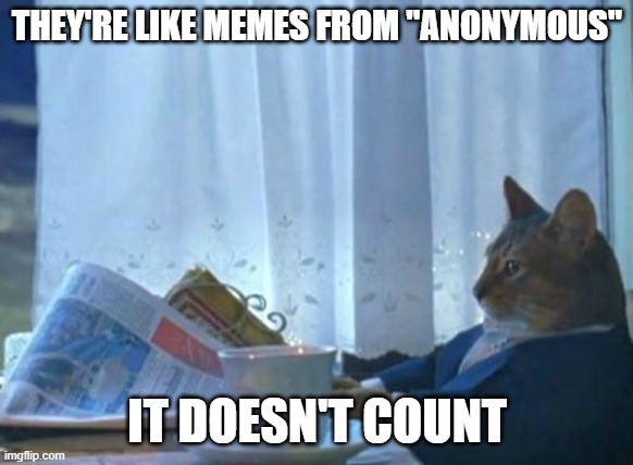 Cat newspaper | THEY'RE LIKE MEMES FROM "ANONYMOUS" IT DOESN'T COUNT | image tagged in cat newspaper | made w/ Imgflip meme maker