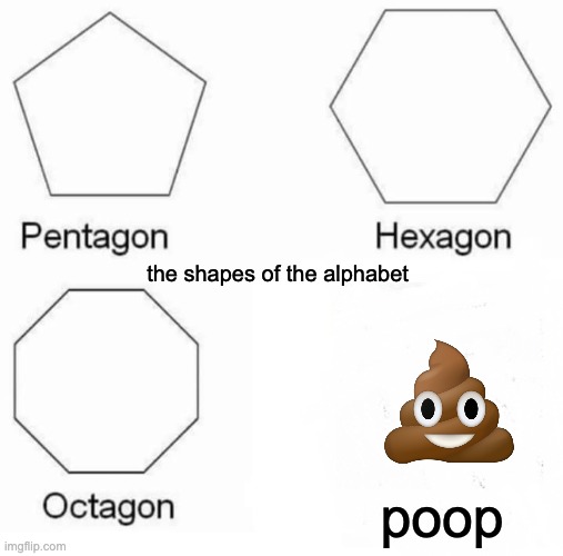 i like poop. :) | the shapes of the alphabet; poop | image tagged in memes,pentagon hexagon octagon | made w/ Imgflip meme maker