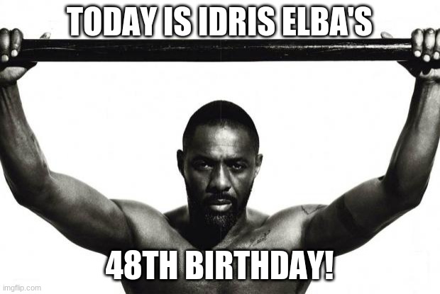 Happy Birthday Idris Elba! | TODAY IS IDRIS ELBA'S; 48TH BIRTHDAY! | image tagged in idris elba,memes,happy birthday,celebrity birthdays,birthday,birthdays | made w/ Imgflip meme maker