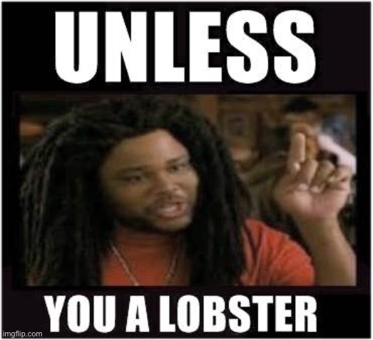 Unless | image tagged in lobster | made w/ Imgflip meme maker
