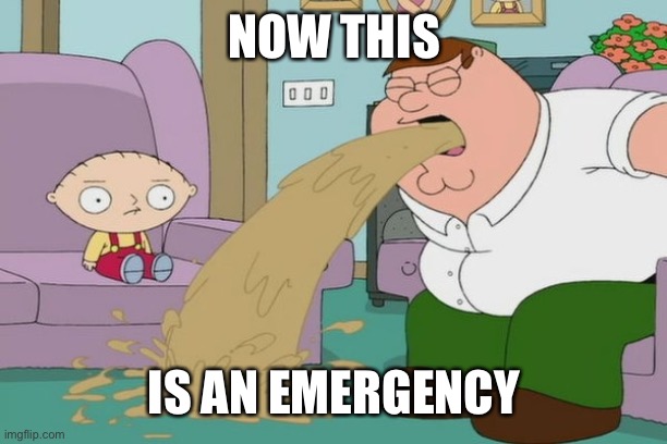 Peter Griffin vomit | NOW THIS IS AN EMERGENCY | image tagged in peter griffin vomit | made w/ Imgflip meme maker