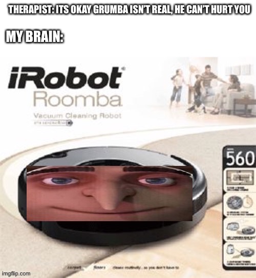 Grumba. | THERAPIST: ITS OKAY GRUMBA ISN’T REAL, HE CAN’T HURT YOU; MY BRAIN: | image tagged in gru's plan,roomba,vacuum,thor ragnarok,hulk | made w/ Imgflip meme maker