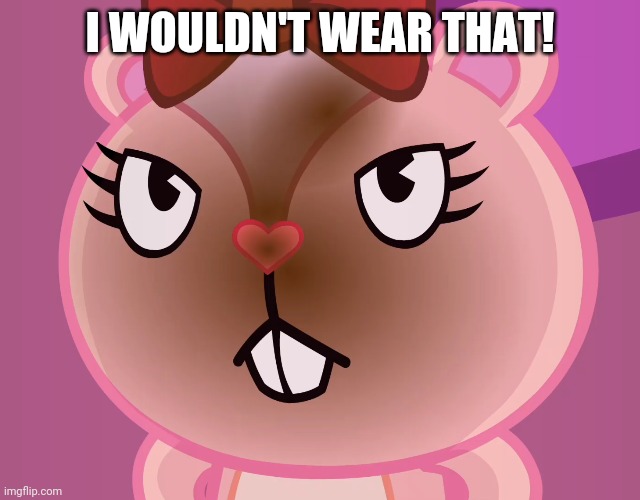 Pissed-Off Giggles (HTF) | I WOULDN'T WEAR THAT! | image tagged in pissed-off giggles htf | made w/ Imgflip meme maker