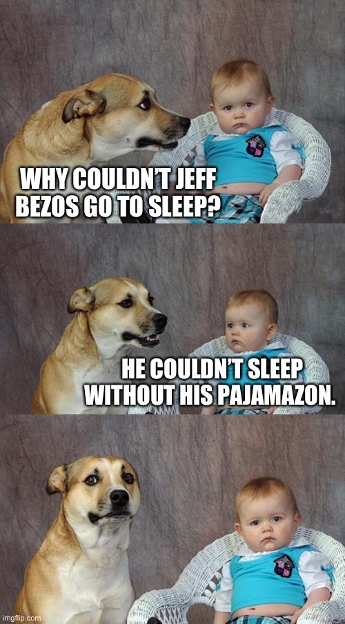That’s not punny. | WHY COULDN’T JEFF BEZOS GO TO SLEEP? HE COULDN’T SLEEP WITHOUT HIS PAJAMAZON. | image tagged in memes,dad joke dog,lame,joke,not funny,amazon | made w/ Imgflip meme maker