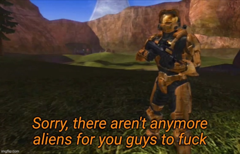 Sorry, there aren't anymore aliens for you guys to fuck | image tagged in sorry there aren't anymore aliens for you guys to fuck | made w/ Imgflip meme maker