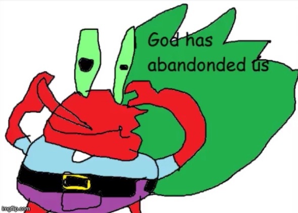God has abandonded us | image tagged in god has abandonded us | made w/ Imgflip meme maker