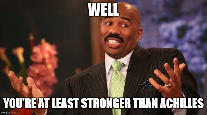 WELL YOU'RE AT LEAST STRONGER THAN ACHILLES | image tagged in memes,steve harvey | made w/ Imgflip meme maker