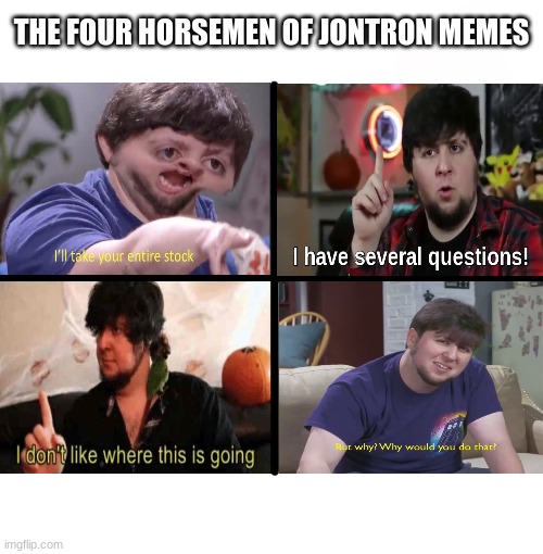 The Four Horsemen Of Jontron | THE FOUR HORSEMEN OF JONTRON MEMES | image tagged in memes,blank starter pack,four horsemen,jontron,i'll take your entire stock,i have several quetions | made w/ Imgflip meme maker