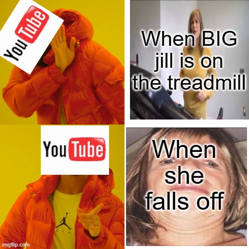 big jill XD | When BIG jill is on the treadmill; When she falls off | image tagged in memes,drake hotline bling | made w/ Imgflip meme maker